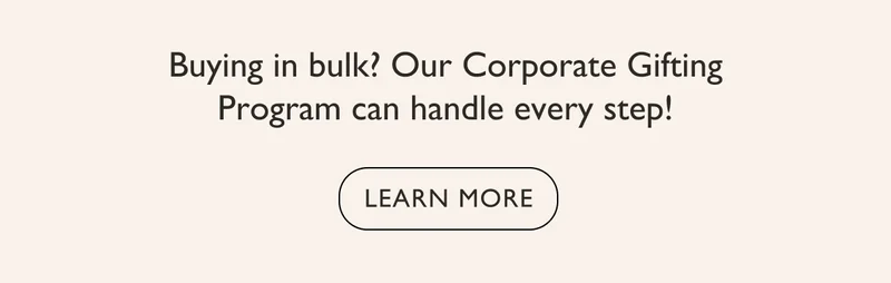 Buying in bulk? Our Corporate Gifting Program can handle every step!
