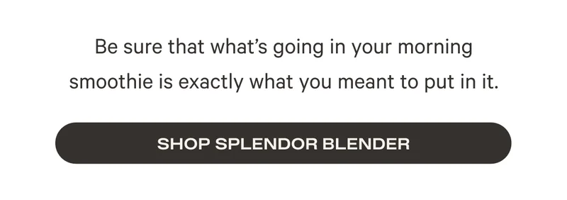 Be sure that what’s going in your morning smoothie is exactly what you meant to put in it. Shop Splendor Blender