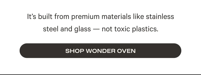It’s built from premium materials like stainless steel and glass — not toxic plastics. Shop Wonder Oven