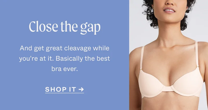 Close the Gap. And get great cleavage while you're at it. Basically the best bra ever.  SHOP IT