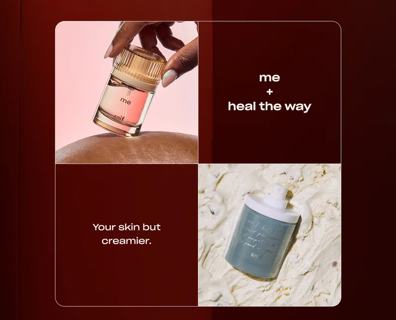 Me + Heal the Way Your skin but creamier.