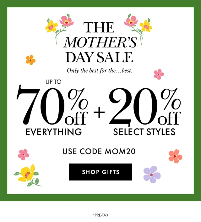 The Mother's Day Sale. Up to 70% off everything + 20% off select styles. Use code MOM20