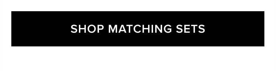 SHOP MATCHING SETS