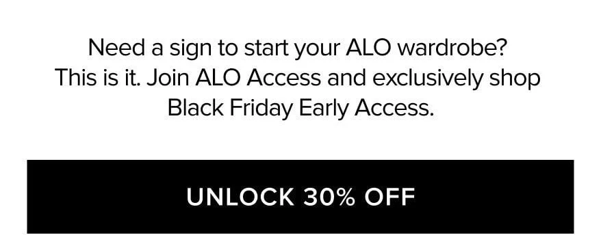 NEED A SIGN TO START YOUR ALO WARDROBE? THAT IS IT. JOIN ALO ACCESS AND EXCLUSIVELY SHOP BLACK FRIDAY EARLY ACCESS. UNLOCK 30% OFF