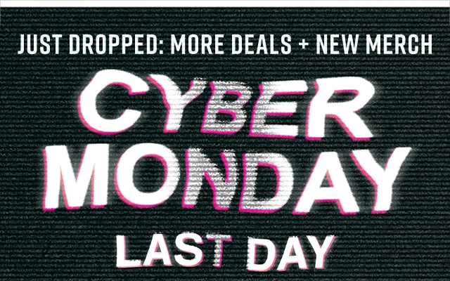 Just Dropped: More Deals, New Merch. Cyber Monday Last Day