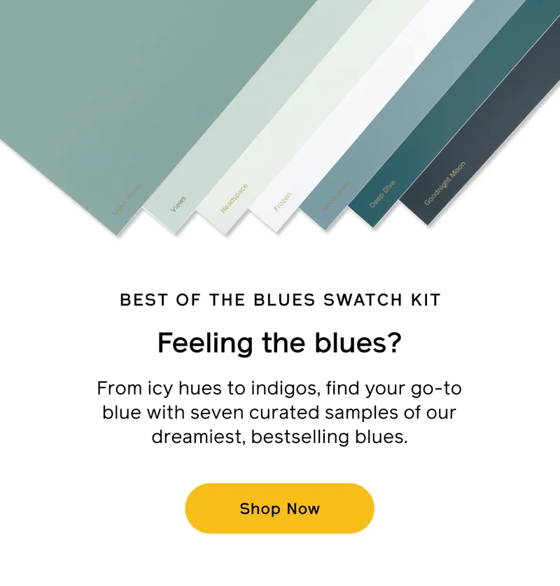 BEST OF THE BLUES SWATCH KIT. Feeling the blues? From icy hues to indigos, find your go-to blue with seven curated samples of our dreamiest, bestselling blues. Shop Now