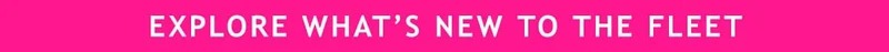 EXPLORE WHAT IS NEW TO THE FLEET