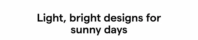 Light, bright designs for sunny days
