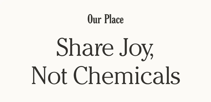 Our Place - Share Joy, Not Chemicals