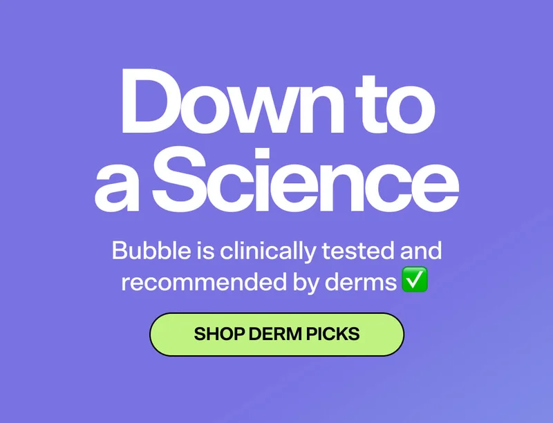 Down to a Science. Bubble is clinically tested and recommended by derms ✅