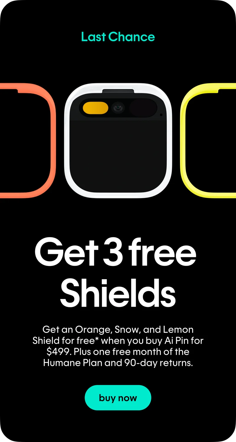 Last chance: Get 3 free Shields when you buy Ai Pin for $499. Plus one free month of Humane Plan and 90-day returns.