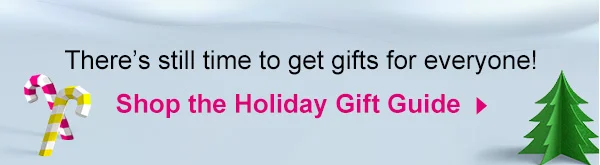 There's still time to get gifts for everyone! Shop the Holiday Gift Guide.
