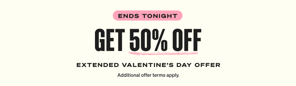 ENDS TONIGHT. 50% OFF FOR EXTENDED VALENTINE’S DAY OFFER. Terms apply.