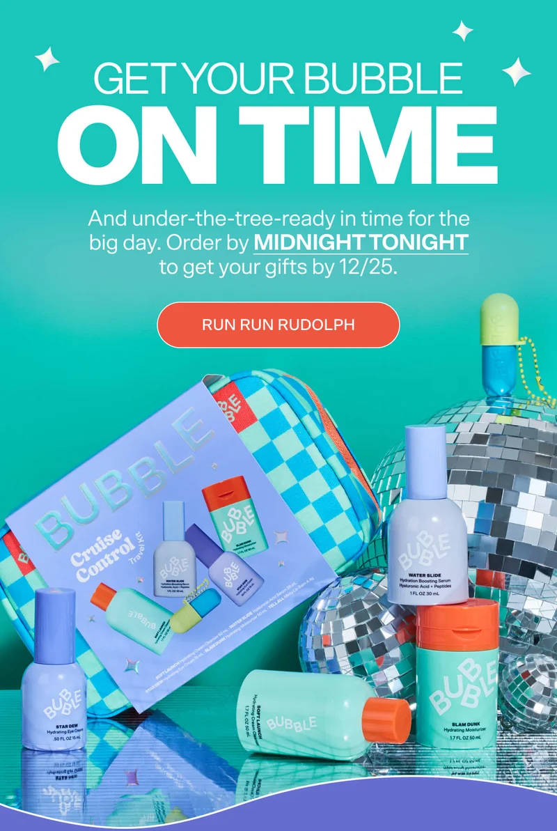 GET YOUR BUBBLE ON TIME  And under-the-tree-ready in time for the big day. Order by MIDNIGHT TONIGHT to get your gifts by 12/25.  [RUN RUN RUDOLPH]