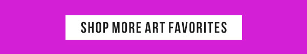 SHOP MORE ART FAVORITES