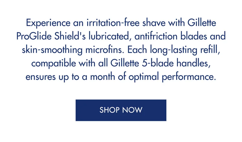 Experience an irritation-free shave with Gillette ProGlide Shield's lubricated, antifriction blades and skin-smoothing microfins. Each long-lasting refill, compatible with all Gillette 5-blade handles, ensures up to a month of optimal performance. SHOP NOW