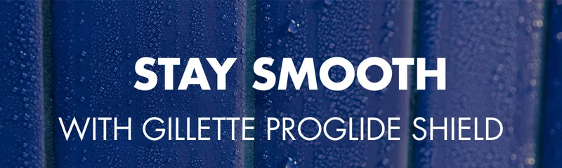 Stay smooth with Gillette ProGlide Shield