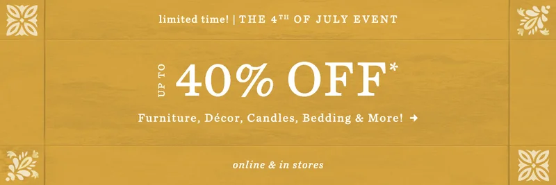 limited time! the 4th of july event, up to 40% off furniture, decor, candles, bedding, and more! online and in-stores