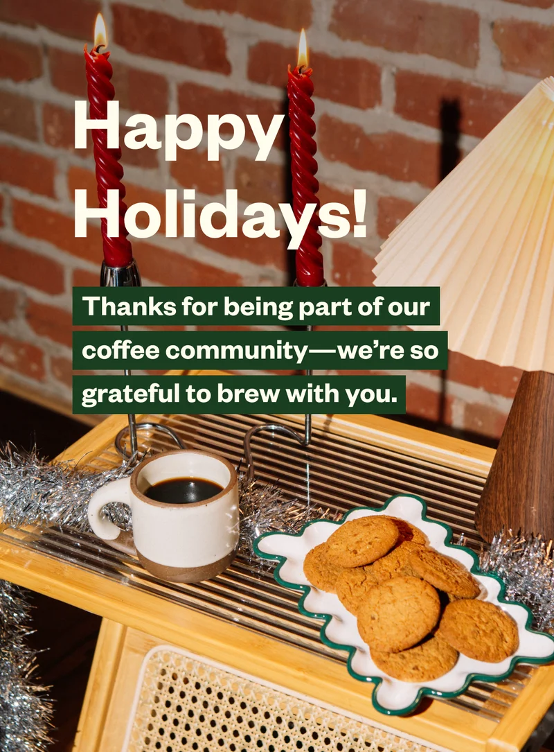 Happy Holidays! Thanks for being part of our coffee community- we're so grateful to brew with you.