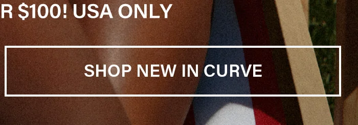 White 'SHOP NEW IN CURVE' button on warm skin, red/white/blue fabric. Promotes new curve collection arrivals, hinting at a US-only $100 offer.
