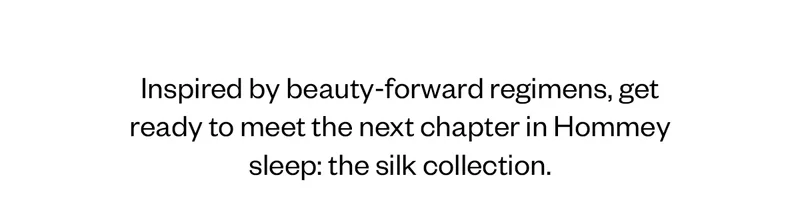 Inspired by beauty-forward regimens, get ready to meet the next chapter in Hommey sleep: the silk collection.