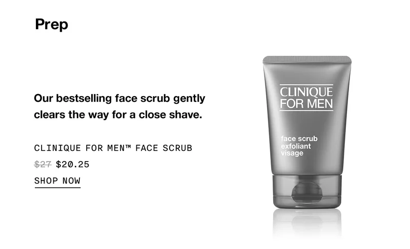 Prep | Our bestselling face scrub gently clears the way for a close shave. | Clinique For Men™ Face Scrub | $20.25 | SHOP NOW
