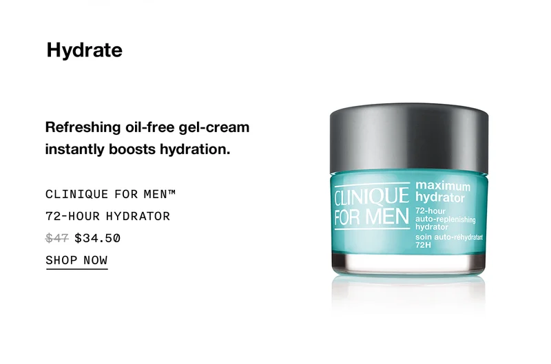 Hydrate | Refreshing oil-free gel-cream instantly boosts hydration. | Clinique For Men™ 72-Hour Hydrator | $34.50 | SHOP NOW