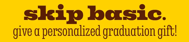 SKIP BASIC GIVE A PERSONALIZED GRADUATION GIFT!