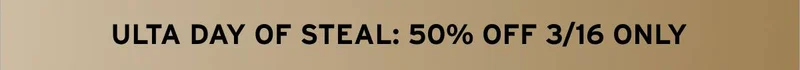 ULTA DAY OF STEAL: 50% OFF 3/16 ONLY