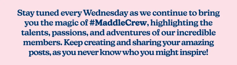 Stay tuned every Wednesday as we continue to bring you the magic of #MaddleCrew, highlighting the talents, passions, and adventures of our incredible members.  Keep creating and sharing your amazing posts, as you never know who you might inspire!