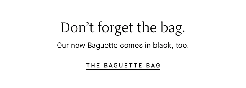 Donβt forget the bag. Our new Baguette comes in black, too. THE BAGUETTE BAG Donβt forget the bag. Our new Baguette comes in black, too. THE BAGUETTE BAG