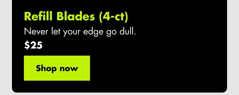 Refill Blades (4-ct) - Never let your edge go dull. $25. Shop now