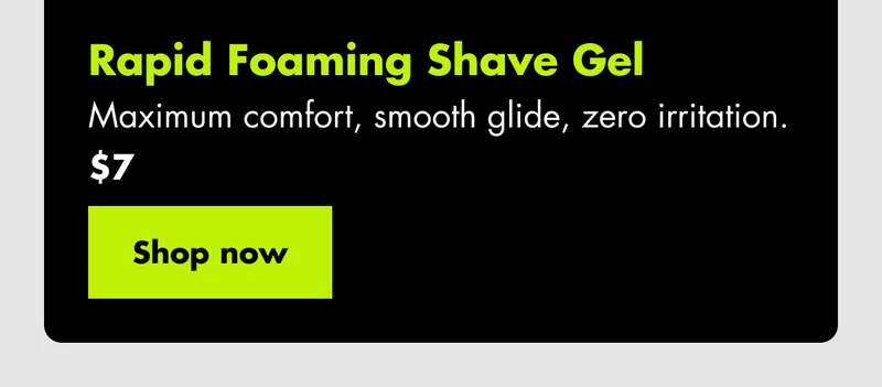 Rapid Foaming Shave Gel - Maximum comfort, smooth glide, zero irritation. $7. Shop now