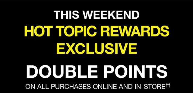 This Weekend! Hot Topic Rewards Exclusive! Double Points On All Purchases Online And In-Store!