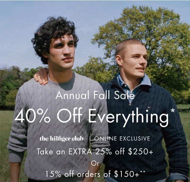 Annual sale                                            40% off everything*                                            the hilfiger Club In store exclusive take an extra 25% off $250+ or 15% off orders of $150+**