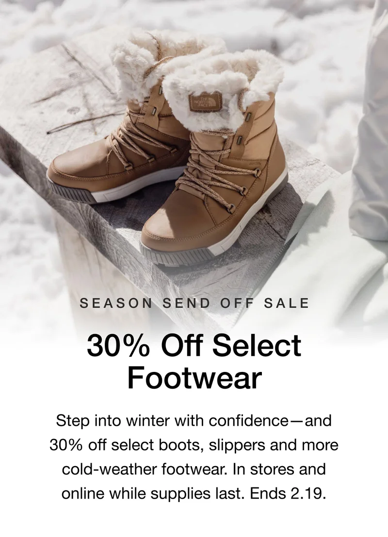 SEASON SEND OFF SALE. 30% Off Select Footwear. Step into winter with confidence-and 30% off select boots, slippers and more cold-weather footwear. In stores and online while supplies last. Ends 2.19.