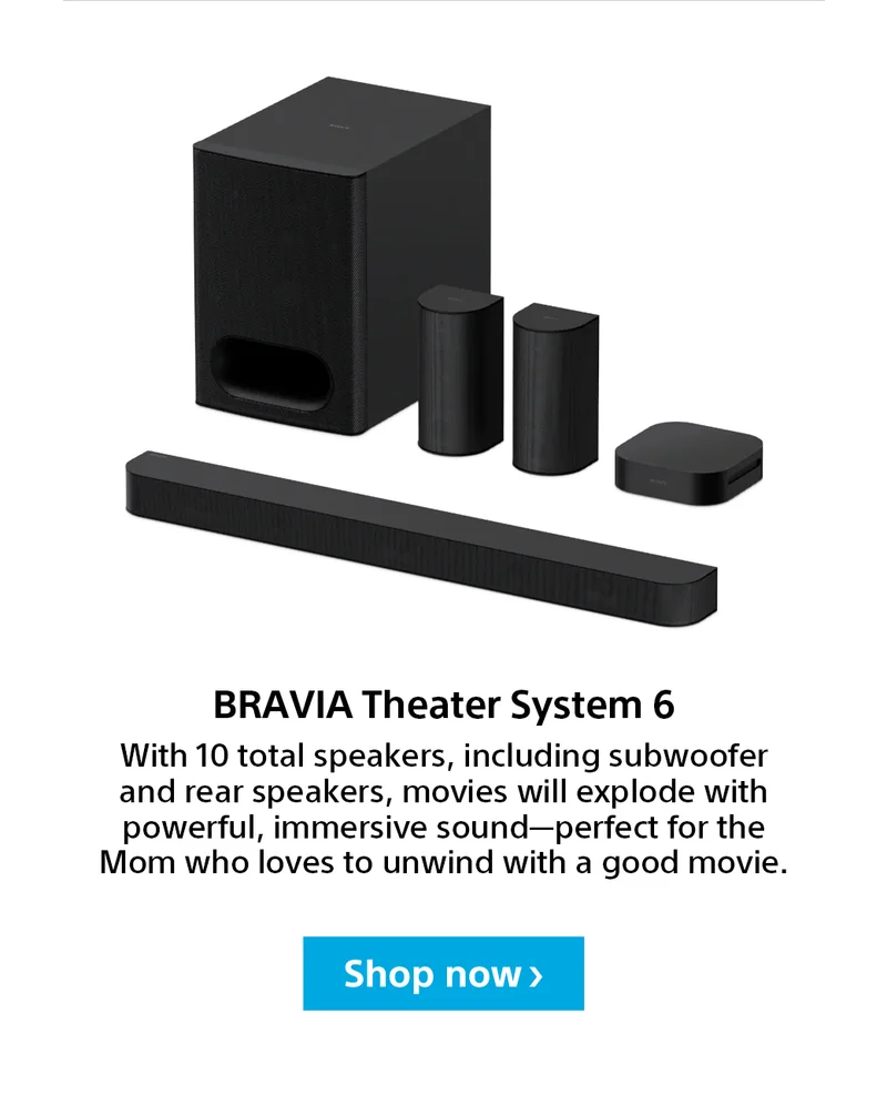 BRAVIA Theater System 6 | With 10 total speakers, including subwoofer and rear speakers, movies will explode with powerful, immersive sound—perfect for the Mom who loves to unwind with a good movie. | Shop now