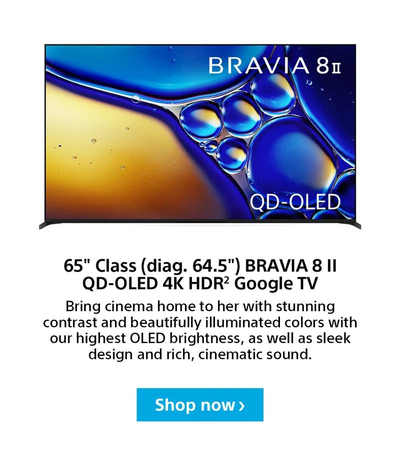 65" Class (diag. 64.5") BRAVIA 8 II QD-OLED 4K HDR2 Google TV | Bring cinema home to her with stunning contrast and beautifully illuminated colors with our highest OLED brightness, as well as sleek design and rich, cinematic sound. | Shop now