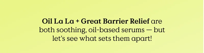 Oil La La and Great Barrier Relief are both soothing, oil-based serums — but let's see what sets them apart!