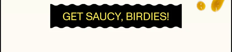 Get saucy, birdies!