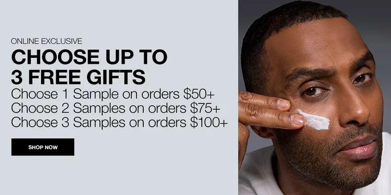 ONLINE EXCLUSIVE | CHOOSE UP TO 3 FREE GIFTS | CHOOSE 1 SAMPLE ON ORDERS $50+ | CHOOSE 2 SAMPLES ON ORDERS $75+ | CHOOSE 3 SAMPLES ON ORDERS $100+ | SHOP NOW