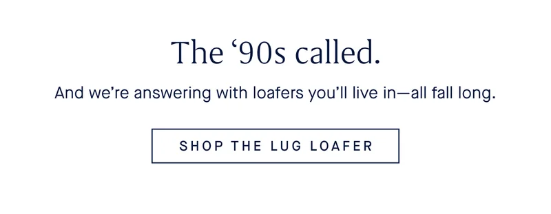 And we’re answering with loafers you’ll live in–all fall long. SHOP THE LUG LOAFER