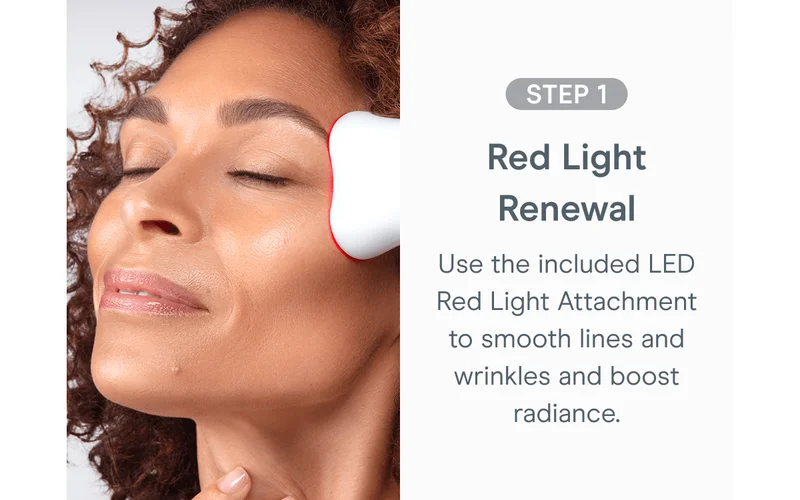 Step 1: Red Light Renewal - Use the included LED Red Light Attachment to smooth lines and wrinkles and boost radiance.