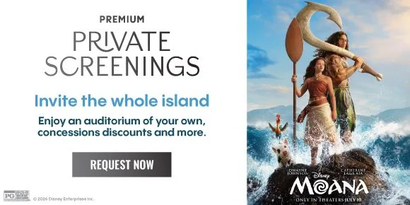 MOANA | PREMIUM PRIVATE SCREENINGS | Invite the whole island | Enjoy an auditorium of your own, concessions discounts and more. | REQUEST NOW >