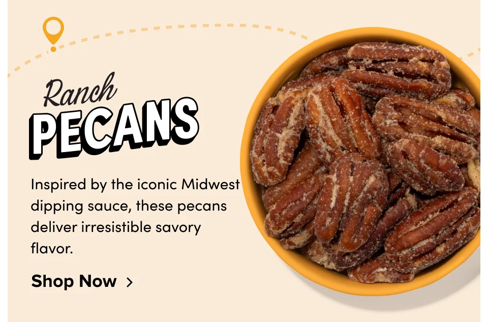 Ranch Pecans; Inspired by the iconic Midwest dipping sauce, these pecans deliver irresistible savory flavor. Shop Now