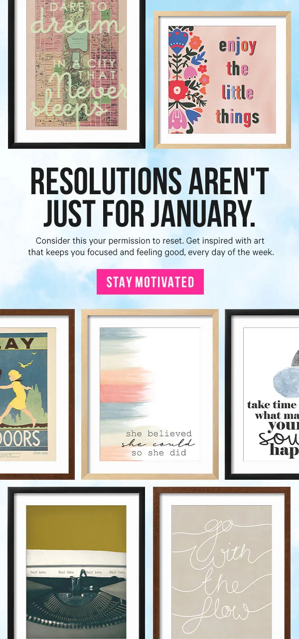 Resolutions Aren't Just for January: Consider this your permission to reset. Get inspired with art that keeps you focused and feeling good, every day of the week.