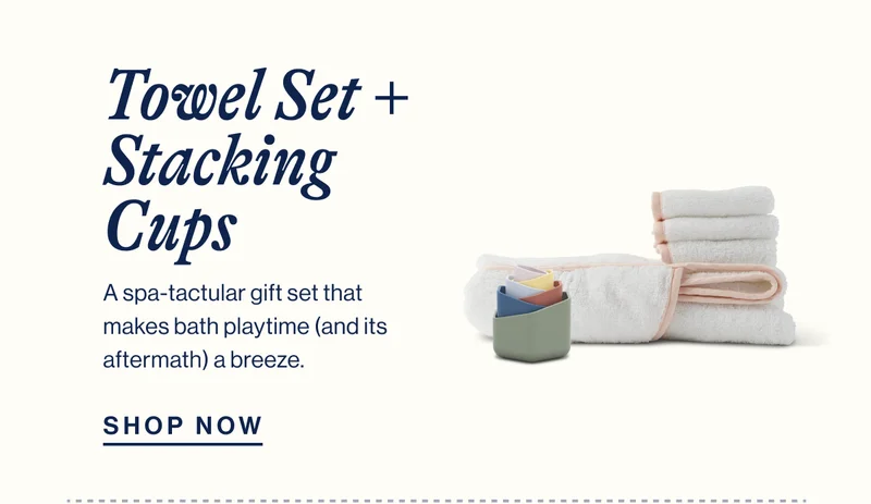 Towel Set + Stacking Cups. A spa-tactular gift set that makes bath playtime (and its aftermath) a breeze. SHOP NOW