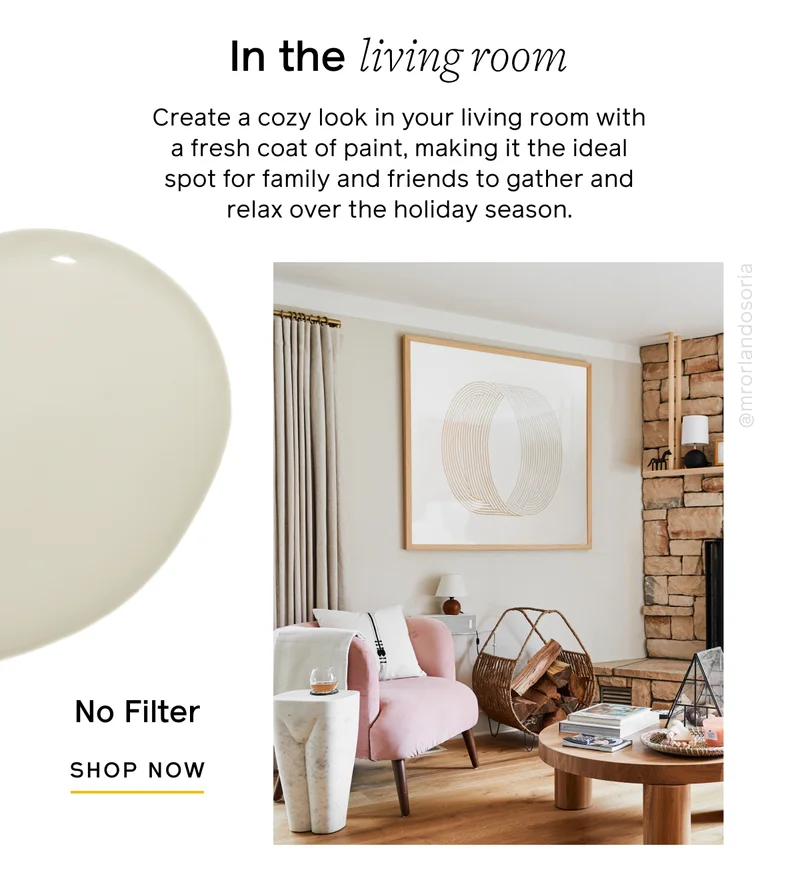 In the living room. Create a cozy look in your living room with a fresh coat of paint, making it the ideal spot for family and friends to gather and relax over the holiday season. No Filter, SHOP NOW