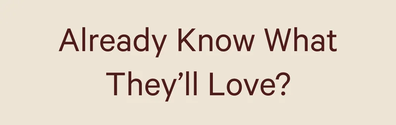 Already Know What They’ll Love?