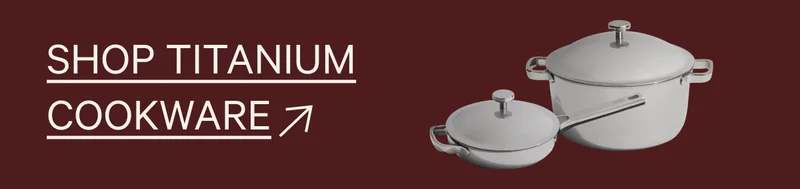 SHOP TITANIUM COOKWARE →